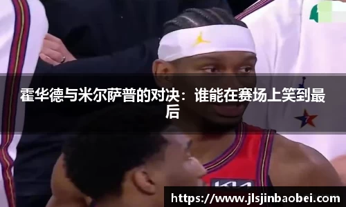 霍华德与米尔萨普的对决：谁能在赛场上笑到最后