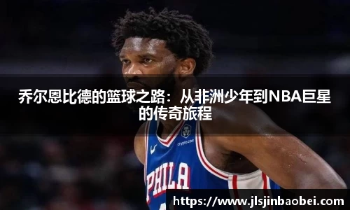 乔尔恩比德的篮球之路：从非洲少年到NBA巨星的传奇旅程