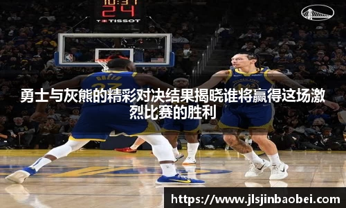 勇士与灰熊的精彩对决结果揭晓谁将赢得这场激烈比赛的胜利