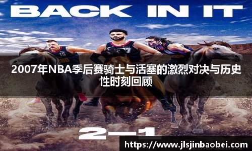 2007年NBA季后赛骑士与活塞的激烈对决与历史性时刻回顾