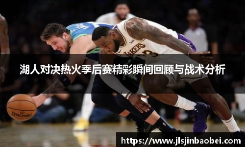 湖人对决热火季后赛精彩瞬间回顾与战术分析