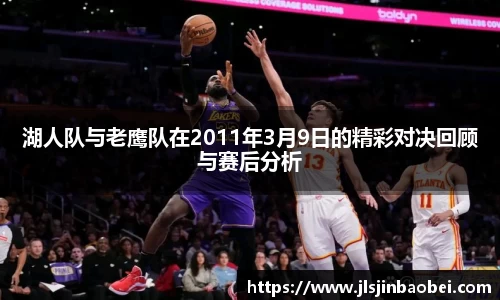 湖人队与老鹰队在2011年3月9日的精彩对决回顾与赛后分析