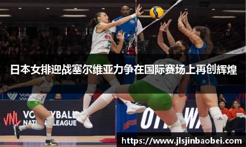 日本女排迎战塞尔维亚力争在国际赛场上再创辉煌