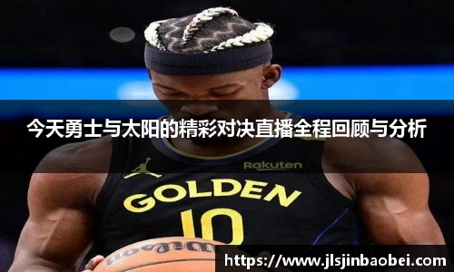 今天勇士与太阳的精彩对决直播全程回顾与分析