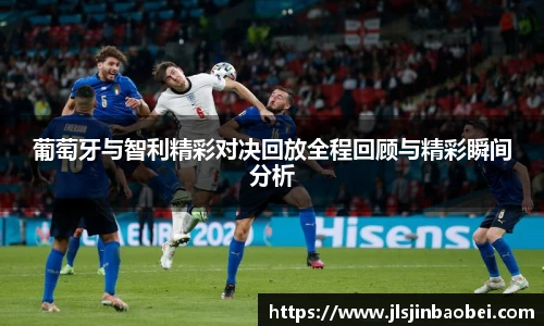 葡萄牙与智利精彩对决回放全程回顾与精彩瞬间分析