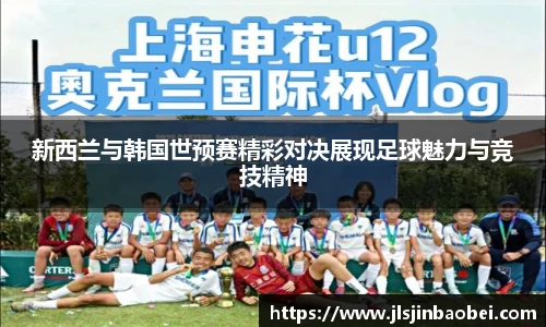 新西兰与韩国世预赛精彩对决展现足球魅力与竞技精神