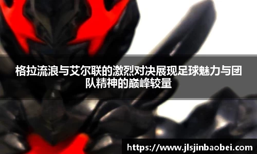 格拉流浪与艾尔联的激烈对决展现足球魅力与团队精神的巅峰较量