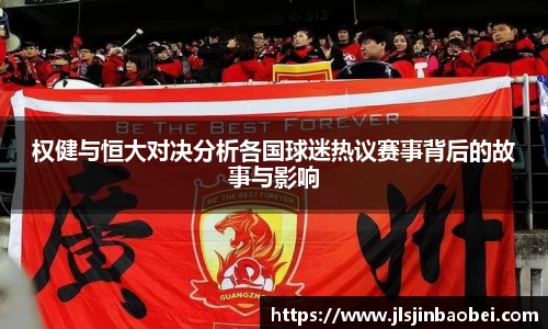权健与恒大对决分析各国球迷热议赛事背后的故事与影响