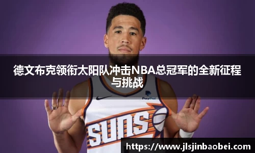 德文布克领衔太阳队冲击NBA总冠军的全新征程与挑战