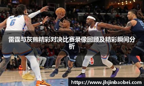 雷霆与灰熊精彩对决比赛录像回顾及精彩瞬间分析
