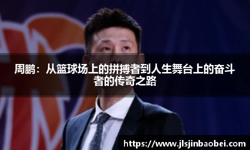 周鹏：从篮球场上的拼搏者到人生舞台上的奋斗者的传奇之路