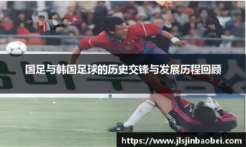 国足与韩国足球的历史交锋与发展历程回顾
