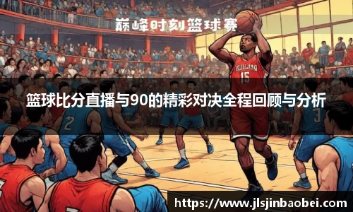 篮球比分直播与90的精彩对决全程回顾与分析
