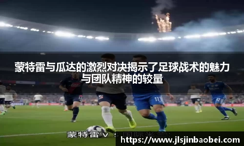 蒙特雷与瓜达的激烈对决揭示了足球战术的魅力与团队精神的较量